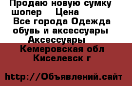 Продаю новую сумку - шопер  › Цена ­ 10 000 - Все города Одежда, обувь и аксессуары » Аксессуары   . Кемеровская обл.,Киселевск г.